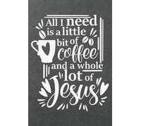 All I Need Is A Little Bit Of Coffee And A Whole Lot Of Jesus: Journal Notebook Bible Verse Cover (Journals To Write In For Women Christian) (BibleQuotes)