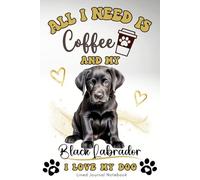 All I Need Is Coffee & My Black Labrador - I Love My Dog: Lined Journal Notebook