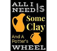 All I Need Is Some clay And A Potter's Wheel: Pottery Log book | Project Journal for your Creations | 100 Project Sheets to Record your Handemade Ceramic Work | Ideal Gift For Potter.