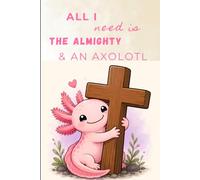 All I Need is the Almighty & an Axolotl: Cute Christian Axolotl Journal for Prayer Notes, Bible Study, and Everyday Writing