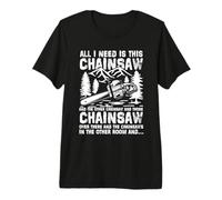 All I Need is This Chainsaw and The Other Chainsaw and Those Premium T-Shirt