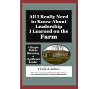 All I Really Need to Know About Leadership I Learned on the Farm: A Simple Path to Becoming a Significant Leader