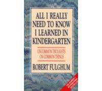 All I Really Need to Know I Learned in Kindergarten : Uncommon Thoughts on Common Things