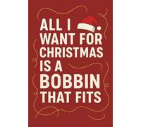 All I Want for Christmas Is a Bobbin That Fits - Funny Sewing Journal for Quilters and Sewing Lovers: A festive sewing-themed notebook packed with humor and holiday cheer for every frustrated stitcher