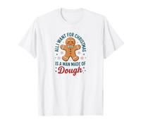 All I Want for Christmas Man Made of Dough Funny Gingerbread T-Shirt