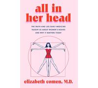 All in Her Head: The Truth and Lies Early Medicine Taught Us about Women's Bodie
