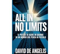 ALL IN, NO LIMITS - Il potere dell’agire in grande in un mondo che pensa in piccolo: Un manifesto per chi non vuole più giocare piccolo