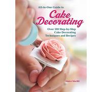 All-in-One Guide to Cake Decorating: Over 100 Step-by-Step Cake Decorating Techniques and Recipes (CompanionHouse Books) Clear Instructions for How to Decorate Cakes, Make Flowers, Use Fondant, & More