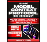 All in One Model Context Protocol Guide for Beginners: Bridging LLMs, Next- Gen Multi Agents and Context-Aware AI Systems with MCP: 2 (Future of Intelligence Series)