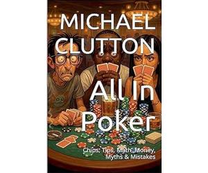 All In Poker - Chips, Tips, Math, Money, Myths & Mistakes