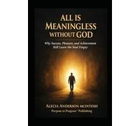 ALL IS MEANINGLESS WITHOUT GOD: Why success, Pleasure, and Achievement Still Leave the Soul Empty