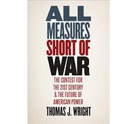 All Measures Short of War: The Contest for the Twenty-First Century and the Future of American Power