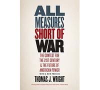 All Measures Short of War - The Contest for the Twenty-First Century and the Future of American Power