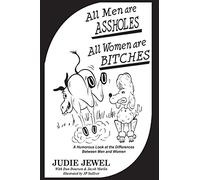 All Men Are ASSHOLES, All Women are BITCHES: A Humorous Look at the Differences Between Men and Women