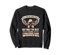 All Men Are Born Equal The Best Become Construction Workers Sweatshirt