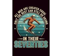 All Men Are Created Equal Only the Best Can Still Go Skiing in Their Seventies: 110-Page 6x9 Funny Ski Journal, Sarcastic Gift for Seasoned Skiers, Proud Dads & Grandpas