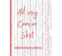All My Cancer Shit, Chemotherapy Journal: Cancer Medical Treatment Record Book, Appointments & Information Diary, Chemo Journal Notebook