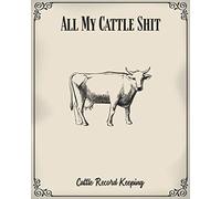 All My Cattle Shit - Cattle Record Keeping: A Raising Calves Notebook, Farmer Management journal to Keep Track of Livestock Breeds