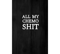 All My Chemo Shit: Journal To Record Daily Chemotherapy Medications, Sleep, Energy, Meals And Feelings For Chemo