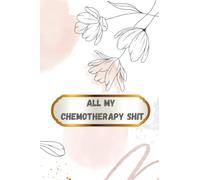 All My Chemotherapy Shit: Chemotherapy Journal Log Book | Inspirational Cancer Journals For Cancer Patients Record Your Cancer Medical Treatment Size 6X9 Inches