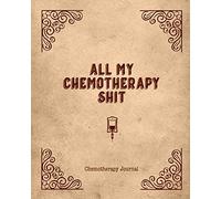 All My Chemotherapy Shit Chemotherapy Journal: Record Your Cancer Medical Treatment Cycle Charts For Side Effects & Appointments Diary Book Gift