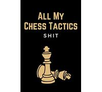 All My Chess Tactics Shit: Funny Tactical Chess Journal Log Book & Score Notebook - Record Moves - Improve Your Strategy - Analyze Learn & Excersise Game Moves - Chess Lovers Gifts for Men Women Kids
