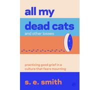 All My Dead Cats and Other Losses : Practicing Good Grief in a Culture That Fears Mourning