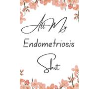 All My Endometriosis Shit: Endometriosis Journal Write Your Notes And Keep Track Of Everything In A Neat Way