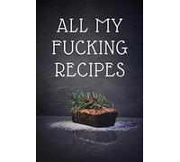 All My Fucking Recipes: Blank Cookbook Journal to Write in and Organizer All Your Recipe Collection In One Place: 6" x9" 100 pages for 100 Recipes, Matte Cover