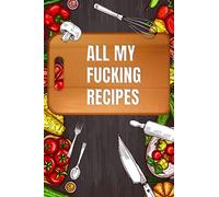 All My Fucking Recipes: Blank Cookbook to Write In Favorite Recipes & Meals