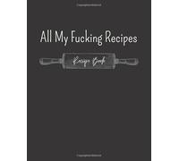 All My Fucking Recipes: Make Your Own Cookbook - Blank Recipe Journal And Organizer For Recipes - Cooking Gifts idea