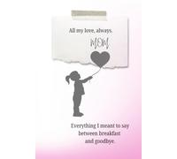 All my love, always. Love, Mom: Everything I meant to say between breakfast and goodbye.