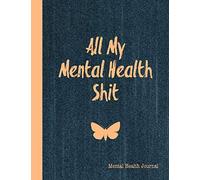 All My Mental Health Shit, Mental Health Journal: Perfect To Track Gratitude, Mood, Anxiety, Depression Every Day Notebook