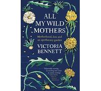All My Wild Mothers : Motherhood, loss and an apothecary garden