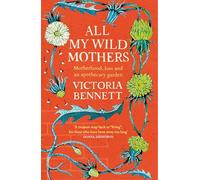 All My Wild Mothers: Motherhood, loss and an apothecary garden