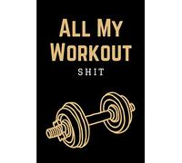 All My Workout Shit: Daily Fitness Tracker Journal | Workout Notebook Log Book | Weight Loss Diary Planner for Exercise & Training | Funny Fitness Gifts for Men, Women, Teens & Kids