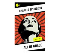 All of Grace: A Pastoral Evangelical Guide to Salvation, Justification by Faith, Repentance, and Christian Assurance