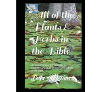 All of the Plants & Herbs in the Bible: A Comprehensive Encyclopedia & Commentary on All of the Plants & Herbs in the Bible (Harris Bible Study & Reference Series)