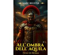 All’ombra dell’aquila - Figli di Roma: Romanzo storico d'avventura romana - Battaglie epiche, intrighi ed eroismo nell'antica Roma (La Saga dell’Aquila: Figli di Roma)