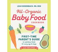 All-organic Baby Food Cookbook: The First Time Mom's Guide to Nutritious Foods for Every Age and Stage: First Time Parent's Guide to Nutritious Foods for Every Age and Stage