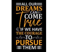 All Our Dreams Can Come True If We Have The Courage To Pursue Them: Lined Journal Notebook