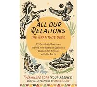 All Our Relations--The Gratitude Deck: 52 Gratitude Practices Rooted in Indigenous Ecological Wisdom for Kinship with the Earth