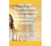 ALL OUR STRATOPHERIC LIFE FOREVER IN OUR ALMIGHTY LORD JESUS CHRIST!!!!