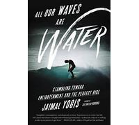 All Our Waves Are Water: Stumbling Toward Enlightenment and the Perfect Ride
