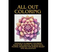 ALL OUT COLORING: Mandala Flowers Coloring Book for Adults: 50 Beautiful Floral Designs for Stress Relief and Relaxation