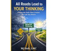 All Roads Lead to Your Thinking: Your Thinking Creates Your Life (Going Beyond Trauma, Survivor to THRIVER, Wounds to Wisdom)