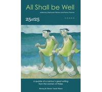 All Shall be Well : 25 at 25: A quarter of a century's great writing from the women of Wales