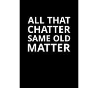 All That Chatter, Same Old Matter: Perfect for jotting down thoughts, jokes, and all the words that matter.