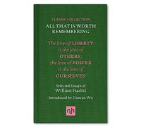 All That is Worth Remembering: Selected Essays of William Hazlitt (Classic Collection): 1