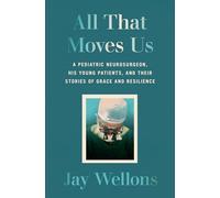All That Moves Us: A Pediatric Neurosurgeon, His Young Patients, and Their Stories of Grace and Resilience: Life Lessons from a Pediatric Neurosurgeon